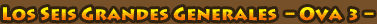 Los seis Grandes Generales - OVA 3 - Los seis Grandes Generales - OVA 3 -